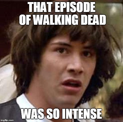 Conspiracy Keanu Meme | THAT EPISODE OF WALKING DEAD WAS SO INTENSE | image tagged in memes,conspiracy keanu | made w/ Imgflip meme maker