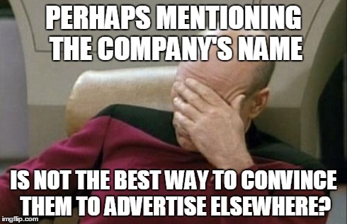 Captain Picard Facepalm Meme | PERHAPS MENTIONING THE COMPANY'S NAME IS NOT THE BEST WAY TO CONVINCE THEM TO ADVERTISE ELSEWHERE? | image tagged in memes,captain picard facepalm | made w/ Imgflip meme maker