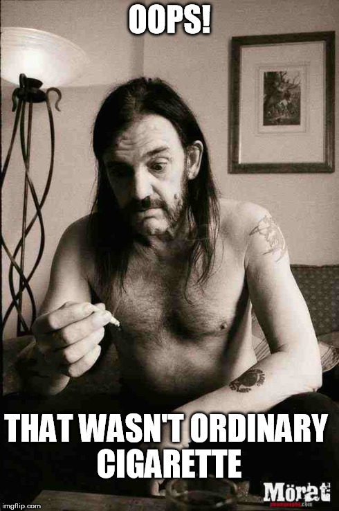 Lemmy | OOPS! THAT WASN'T ORDINARY CIGARETTE | image tagged in lemmy,motorhead,funny,music,cigarette | made w/ Imgflip meme maker