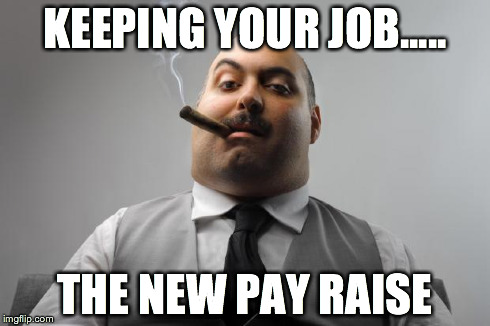 Scumbag Boss Meme | KEEPING YOUR JOB..... THE NEW PAY RAISE | image tagged in memes,scumbag boss | made w/ Imgflip meme maker