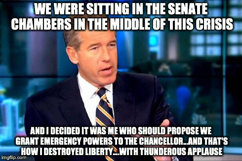 Brian Williams Was There 2 Meme | WE WERE SITTING IN THE SENATE CHAMBERS IN THE MIDDLE OF THIS CRISIS AND I DECIDED IT WAS ME WHO SHOULD PROPOSE WE GRANT EMERGENCY POWERS TO  | image tagged in brian williams was there  | made w/ Imgflip meme maker