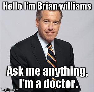 Hello I'm Brian williams Ask me anything, I'm a doctor. | image tagged in funny | made w/ Imgflip meme maker