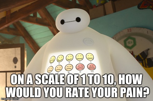big hero 6: on a scale of 1 to 10 | ON A SCALE OF 1 TO 10, HOW WOULD YOU RATE YOUR PAIN? | image tagged in big hero 6,memes,funny memes,funny,comedy,too funny | made w/ Imgflip meme maker