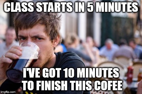 Lazy College Senior | CLASS STARTS IN 5 MINUTES I'VE GOT 10 MINUTES TO FINISH THIS COFEE | image tagged in memes,lazy college senior | made w/ Imgflip meme maker