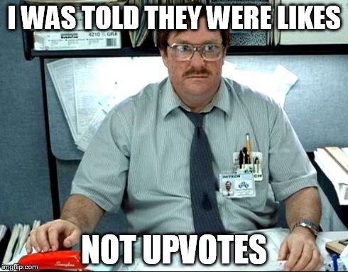 I Was Told There Would Be | I WAS TOLD THEY WERE LIKES NOT UPVOTES | image tagged in memes,i was told there would be | made w/ Imgflip meme maker