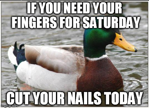 Actual Advice Mallard | IF YOU NEED YOUR FINGERS FOR SATURDAY CUT YOUR NAILS TODAY | image tagged in memes,actual advice mallard,AdviceAnimals | made w/ Imgflip meme maker