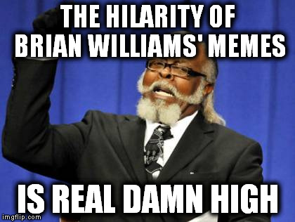 Too Damn High Meme | THE HILARITY OF BRIAN WILLIAMS' MEMES IS REAL DAMN HIGH | image tagged in memes,too damn high | made w/ Imgflip meme maker