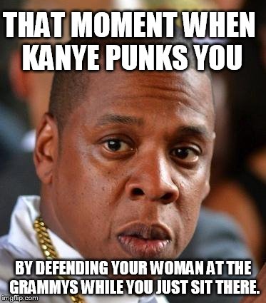 Jay-Z got punked | THAT MOMENT WHEN KANYE PUNKS YOU BY DEFENDING YOUR WOMAN AT THE GRAMMYS WHILE YOU JUST SIT THERE. | image tagged in jay-z,kanye,not impressed | made w/ Imgflip meme maker