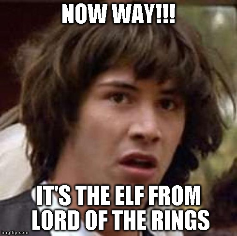 Conspiracy Keanu Meme | NOW WAY!!! IT'S THE ELF FROM LORD OF THE RINGS | image tagged in memes,conspiracy keanu | made w/ Imgflip meme maker