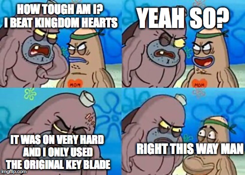 How Tough Are You | HOW TOUGH AM I? I BEAT KINGDOM HEARTS YEAH SO? IT WAS ON VERY HARD AND I ONLY USED THE ORIGINAL KEY BLADE RIGHT THIS WAY MAN | image tagged in memes,how tough are you | made w/ Imgflip meme maker
