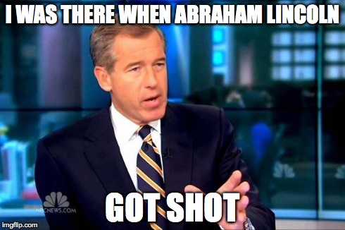 Brian Williams Was There 2 | I WAS THERE WHEN ABRAHAM LINCOLN GOT SHOT | image tagged in brian williams was there  | made w/ Imgflip meme maker