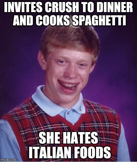 Bad Luck Brian | INVITES CRUSH TO DINNER AND COOKS SPAGHETTI SHE HATES ITALIAN FOODS | image tagged in memes,bad luck brian | made w/ Imgflip meme maker