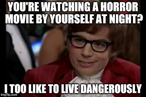 I Too Like To Live Dangerously Meme | YOU'RE WATCHING A HORROR MOVIE BY YOURSELF AT NIGHT? I TOO LIKE TO LIVE DANGEROUSLY | image tagged in memes,i too like to live dangerously | made w/ Imgflip meme maker