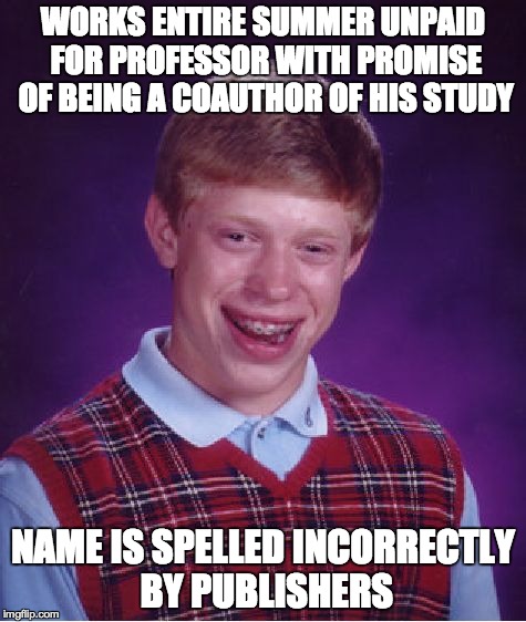 Bad Luck Brian Meme | WORKS ENTIRE SUMMER UNPAID FOR PROFESSOR WITH PROMISE OF BEING A COAUTHOR OF HIS STUDY NAME IS SPELLED INCORRECTLY BY PUBLISHERS | image tagged in memes,bad luck brian,AdviceAnimals | made w/ Imgflip meme maker