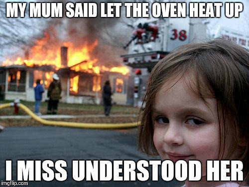 Disaster Girl | MY MUM SAID LET THE OVEN HEAT UP I MISS UNDERSTOOD HER | image tagged in memes,disaster girl | made w/ Imgflip meme maker