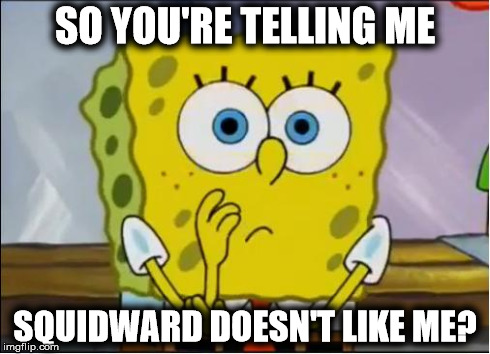 Squidward Doesn't Like Me? | SO YOU'RE TELLING ME SQUIDWARD DOESN'T LIKE ME? | image tagged in memes,spongebob,confused | made w/ Imgflip meme maker