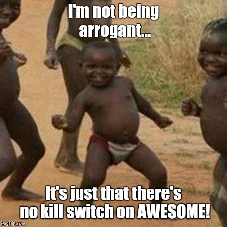 Third World Success Kid Meme | I'm not being arrogant... It's just that there's no kill switch on AWESOME! | image tagged in memes,third world success kid | made w/ Imgflip meme maker