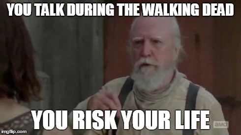 The Walking Dead | YOU TALK DURING THE WALKING DEAD YOU RISK YOUR LIFE | image tagged in the walking dead | made w/ Imgflip meme maker