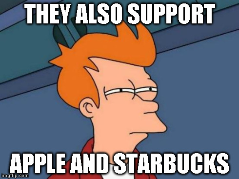 Futurama Fry Meme | THEY ALSO SUPPORT APPLE AND STARBUCKS | image tagged in memes,futurama fry | made w/ Imgflip meme maker
