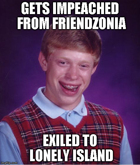 Bad Luck Brian Meme | GETS IMPEACHED FROM FRIENDZONIA EXILED TO LONELY ISLAND | image tagged in memes,bad luck brian | made w/ Imgflip meme maker