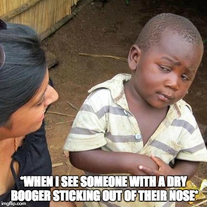 Third World Skeptical Kid | *WHEN I SEE SOMEONE WITH A DRY BOOGER STICKING OUT OF THEIR NOSE* | image tagged in memes,third world skeptical kid,booger,snot | made w/ Imgflip meme maker