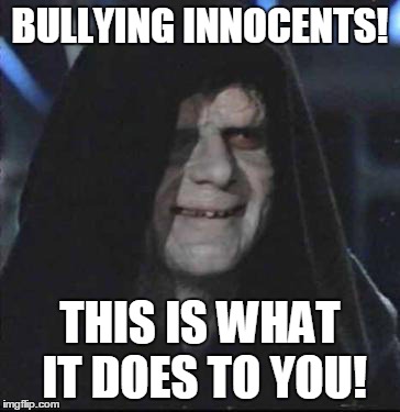 Sidious Error Meme | BULLYING INNOCENTS! THIS IS WHAT IT DOES TO YOU! | image tagged in memes,sidious error | made w/ Imgflip meme maker