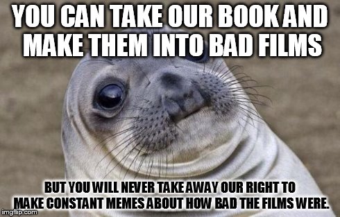 Awkward Moment Sealion Meme | YOU CAN TAKE OUR BOOK AND MAKE THEM INTO BAD FILMS BUT YOU WILL NEVER TAKE AWAY OUR RIGHT TO MAKE CONSTANT MEMES ABOUT HOW BAD THE FILMS WER | image tagged in memes,awkward moment sealion | made w/ Imgflip meme maker