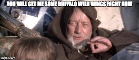 These Aren't The Droids You Were Looking For | YOU WILL GET ME SOME BUFFALO WILD WINGS RIGHT NOW | image tagged in memes,these arent the droids you were looking for,food,buffalo wild wings,chicken wings | made w/ Imgflip meme maker