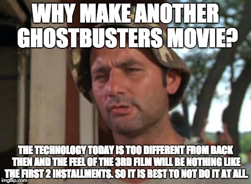 So I Got That Goin For Me Which Is Nice Meme | WHY MAKE ANOTHER GHOSTBUSTERS MOVIE? THE TECHNOLOGY TODAY IS TOO DIFFERENT FROM BACK THEN AND THE FEEL OF THE 3RD FILM WILL BE NOTHING LIKE  | image tagged in memes,so i got that goin for me which is nice,ghostbusters,bill murray | made w/ Imgflip meme maker