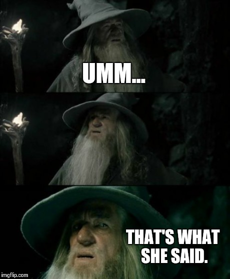 Confused Gandalf Meme | UMM... THAT'S WHAT SHE SAID. | image tagged in memes,confused gandalf | made w/ Imgflip meme maker