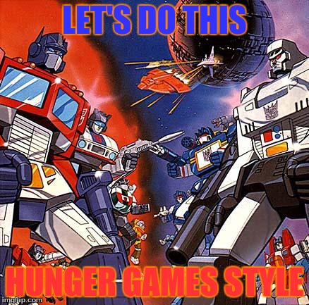 Transformers G1 | LET'S DO THIS HUNGER GAMES STYLE | image tagged in transformers g1 | made w/ Imgflip meme maker