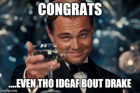 Leonardo Dicaprio Cheers Meme | CONGRATS ....EVEN THO IDGAF BOUT DRAKE | image tagged in memes,leonardo dicaprio cheers | made w/ Imgflip meme maker