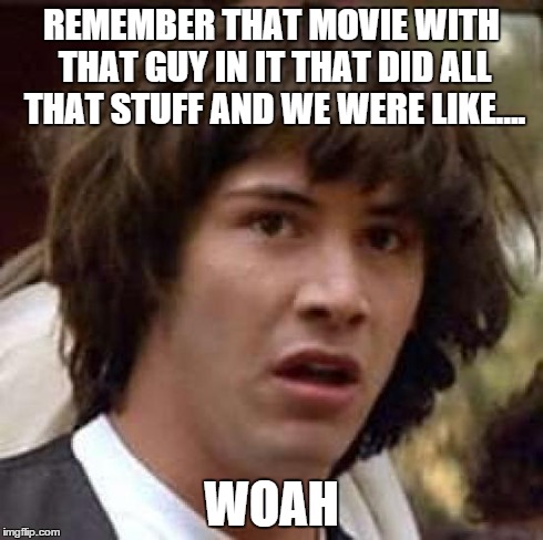 Conspiracy Keanu | REMEMBER THAT MOVIE WITH THAT GUY IN IT THAT DID ALL THAT STUFF AND WE WERE LIKE.... WOAH | image tagged in memes,conspiracy keanu | made w/ Imgflip meme maker