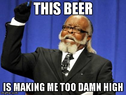 Too Damn High | THIS BEER IS MAKING ME TOO DAMN HIGH | image tagged in memes,too damn high | made w/ Imgflip meme maker
