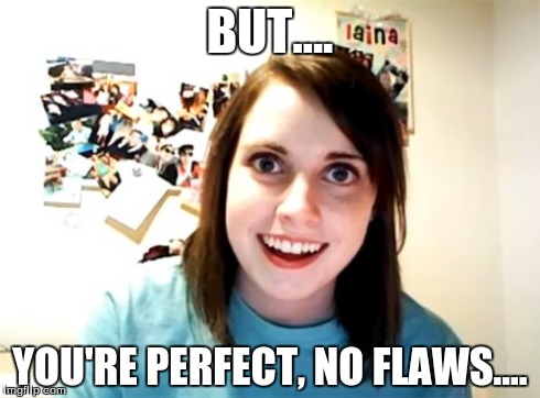 Overly Attached Girlfriend Meme | BUT.... YOU'RE PERFECT, NO FLAWS.... | image tagged in memes,overly attached girlfriend | made w/ Imgflip meme maker