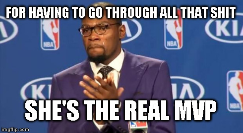 You The Real MVP Meme | FOR HAVING TO GO THROUGH ALL THAT SHIT SHE'S THE REAL MVP | image tagged in memes,you the real mvp | made w/ Imgflip meme maker