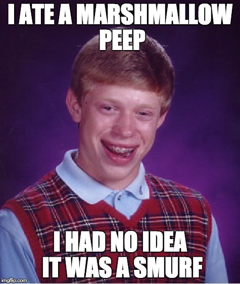 Bad Luck Brian | I ATE A MARSHMALLOW PEEP I HAD NO IDEA IT WAS A SMURF | image tagged in memes,bad luck brian,marshmallow,peep,smurf | made w/ Imgflip meme maker