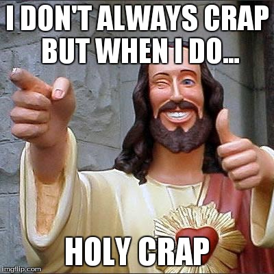 Buddy Christ Meme | I DON'T ALWAYS CRAP BUT WHEN I DO... HOLY CRAP | image tagged in memes,buddy christ | made w/ Imgflip meme maker