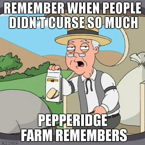 Pepperidge Farm Remembers Meme | REMEMBER WHEN PEOPLE DIDN'T CURSE SO MUCH PEPPERIDGE FARM REMEMBERS | image tagged in memes,pepperidge farm remembers | made w/ Imgflip meme maker
