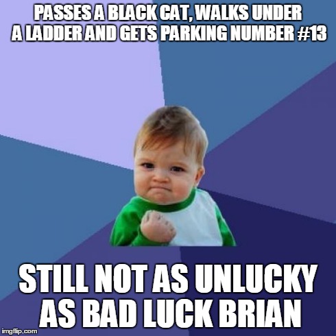 Nice comparison xD | PASSES A BLACK CAT, WALKS UNDER A LADDER AND GETS PARKING NUMBER #13 STILL NOT AS UNLUCKY AS BAD LUCK BRIAN | image tagged in memes,success kid,bad luck brian,lol,13,secure parking | made w/ Imgflip meme maker
