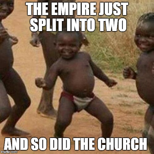 Third World Success Kid Meme | THE EMPIRE JUST SPLIT INTO TWO AND SO DID THE CHURCH | image tagged in memes,third world success kid | made w/ Imgflip meme maker