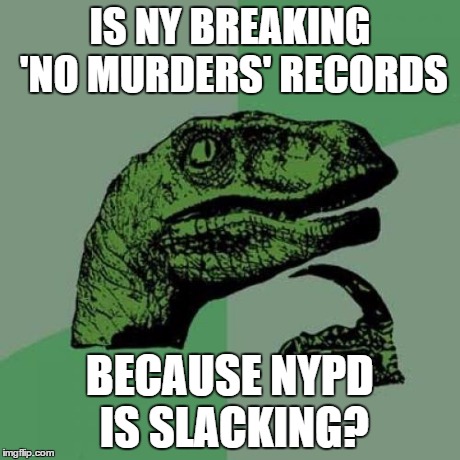 Philosoraptor Meme | IS NY BREAKING 'NO MURDERS' RECORDS BECAUSE NYPD IS SLACKING? | image tagged in memes,philosoraptor | made w/ Imgflip meme maker