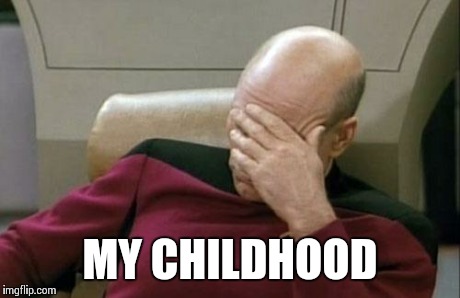 Captain Picard Facepalm Meme | MY CHILDHOOD | image tagged in memes,captain picard facepalm | made w/ Imgflip meme maker