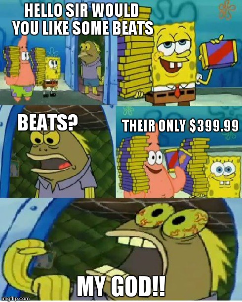 why do headphones cost so much!!?? | HELLO SIR WOULD YOU LIKE SOME BEATS MY GOD!! BEATS? THEIR ONLY $399.99 | image tagged in memes,chocolate spongebob,funny memes,funny | made w/ Imgflip meme maker