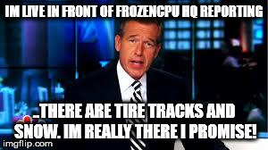 Brian Williams FrozenCPU | IM LIVE IN FRONT OF FROZENCPU HQ REPORTING ..THERE ARE TIRE TRACKS AND SNOW. IM REALLY THERE I PROMISE! | image tagged in brian williams frozencpu | made w/ Imgflip meme maker