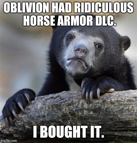 Confession Bear Meme | OBLIVION HAD RIDICULOUS HORSE ARMOR DLC. I BOUGHT IT. | image tagged in memes,confession bear | made w/ Imgflip meme maker