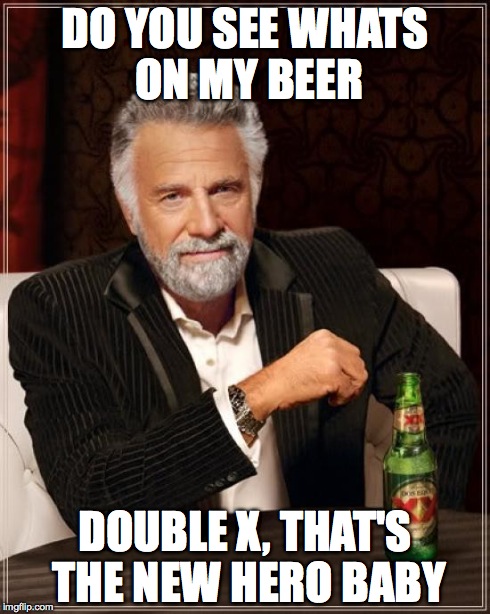 The Most Interesting Man In The World | DO YOU SEE WHATS ON MY BEER DOUBLE X, THAT'S THE NEW HERO BABY | image tagged in memes,the most interesting man in the world | made w/ Imgflip meme maker