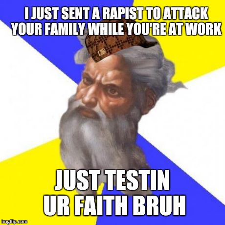 Advice God Meme | I JUST SENT A RAPIST TO ATTACK YOUR FAMILY WHILE YOU'RE AT WORK JUST TESTIN UR FAITH BRUH | image tagged in memes,advice god,scumbag | made w/ Imgflip meme maker