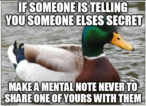 Actual Advice Mallard | IF SOMEONE IS TELLING YOU SOMEONE ELSES SECRET MAKE A MENTAL NOTE NEVER TO SHARE ONE OF YOURS WITH THEM | image tagged in memes,actual advice mallard,AdviceAnimals | made w/ Imgflip meme maker