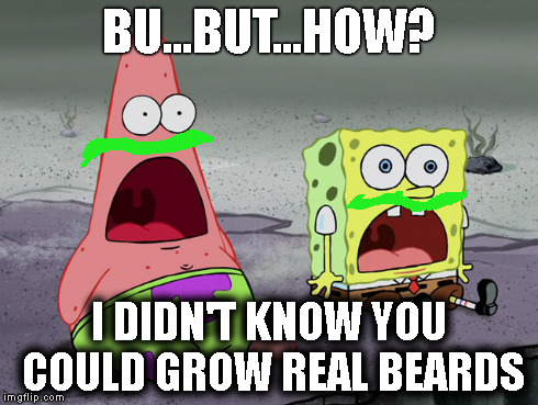 Beards | BU...BUT...HOW? I DIDN'T KNOW YOU COULD GROW REAL BEARDS | image tagged in beards | made w/ Imgflip meme maker